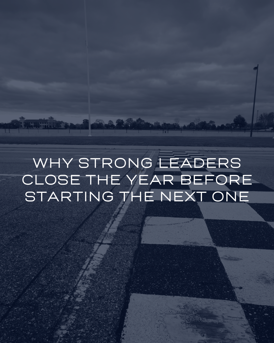 Why Strong Leaders Close the Year Before Starting the Next One