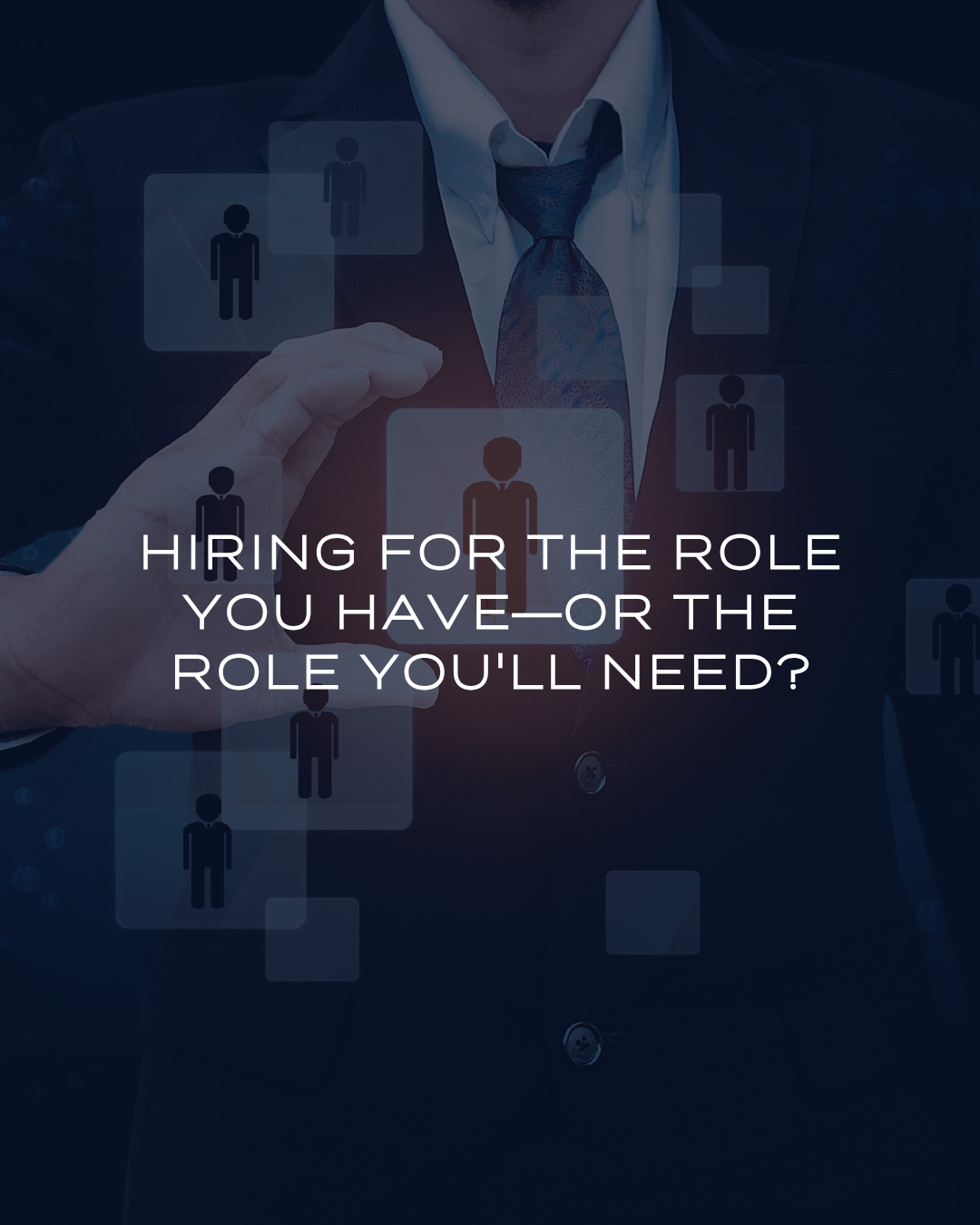Are You Hiring for the Role You Have—or the Role You'll Need?