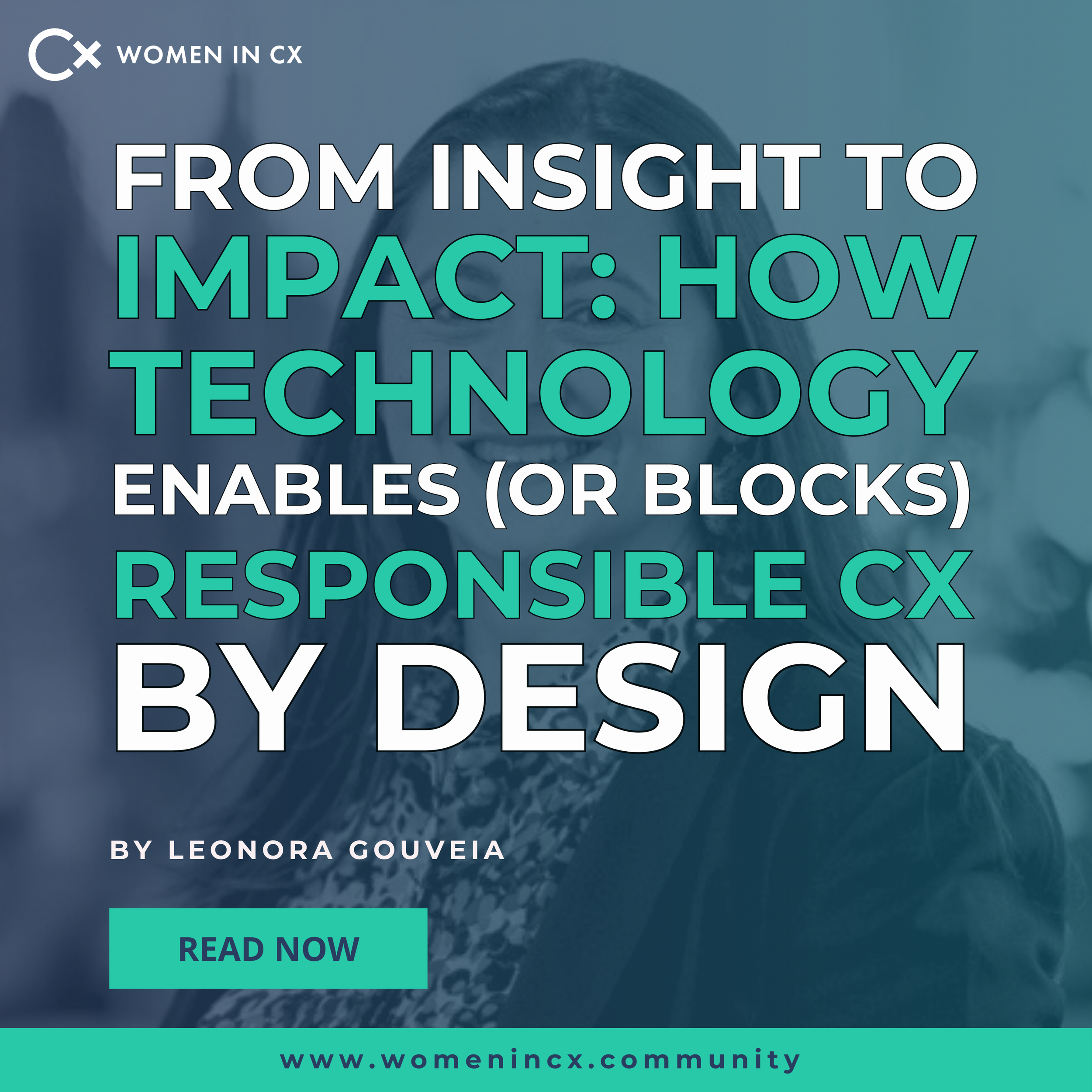 ‘From Insight to Impact: How Technology Enables (or Blocks) Responsible CX by Design’ by Leonora Gouveia