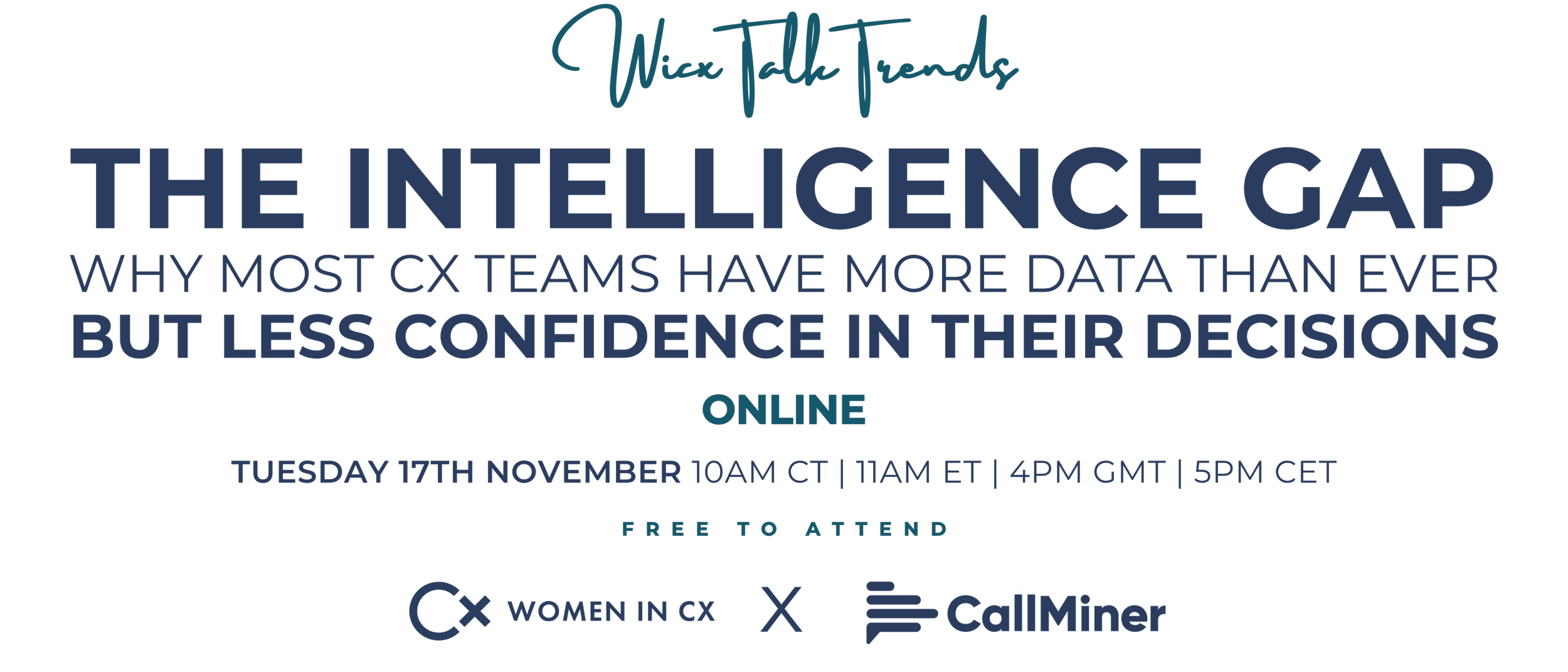 WiCX Talk Trends. The Intelligence Gap: Why most CX teams have more data than ever but less confidence in their decisions. Online. Tuesday 17th November. 10 AM CT. 11 AM ET. 4 PM GMT. 5 PM CET. Free to attend.