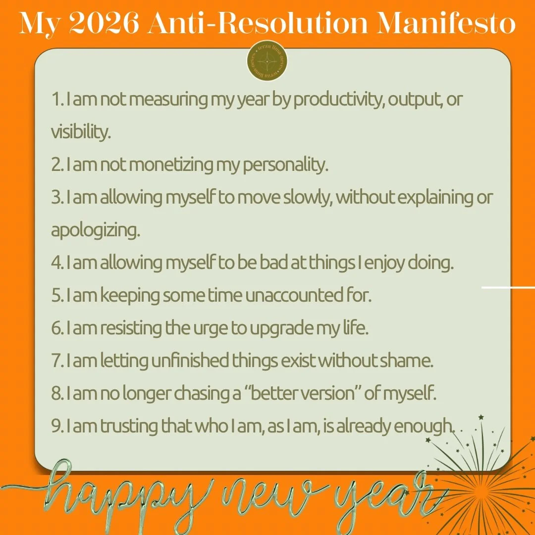 A healthy, joyous and abundant new year to you my friends and family! 🌻🌍

My 2026 Anti-Resolution Manifesto
1. I am not measuring my year by productivity, output, or visibility.
2. I am not monetizing my personality.
3. I am allowing myself to move