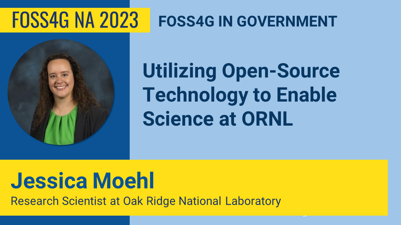 FOSS4GNA 2023 | Utilizing Open Source Technology to Enable Science at ORNL - Jessica Moehl