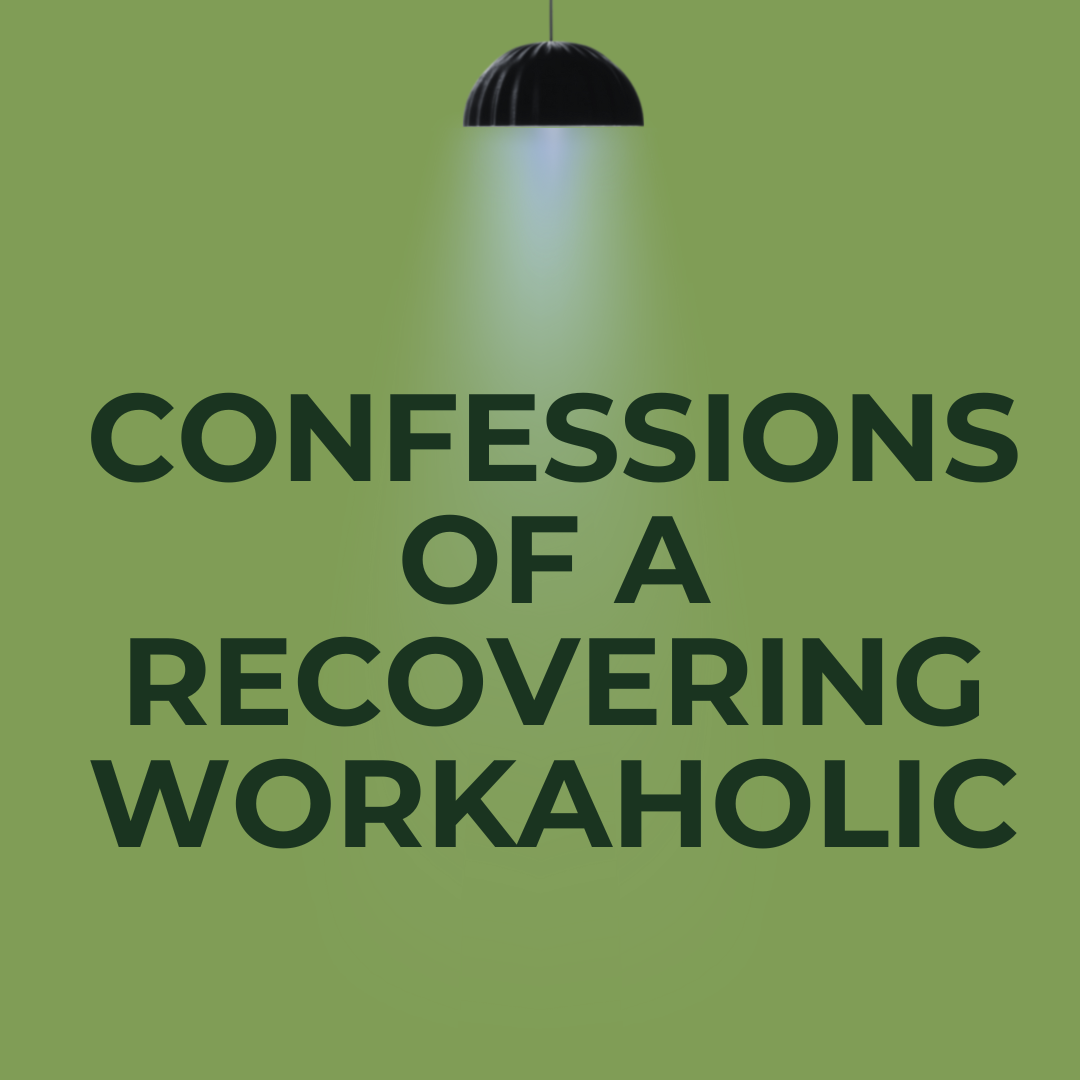CONFESSIONS OF A RECOVERING WORKAHOLIC