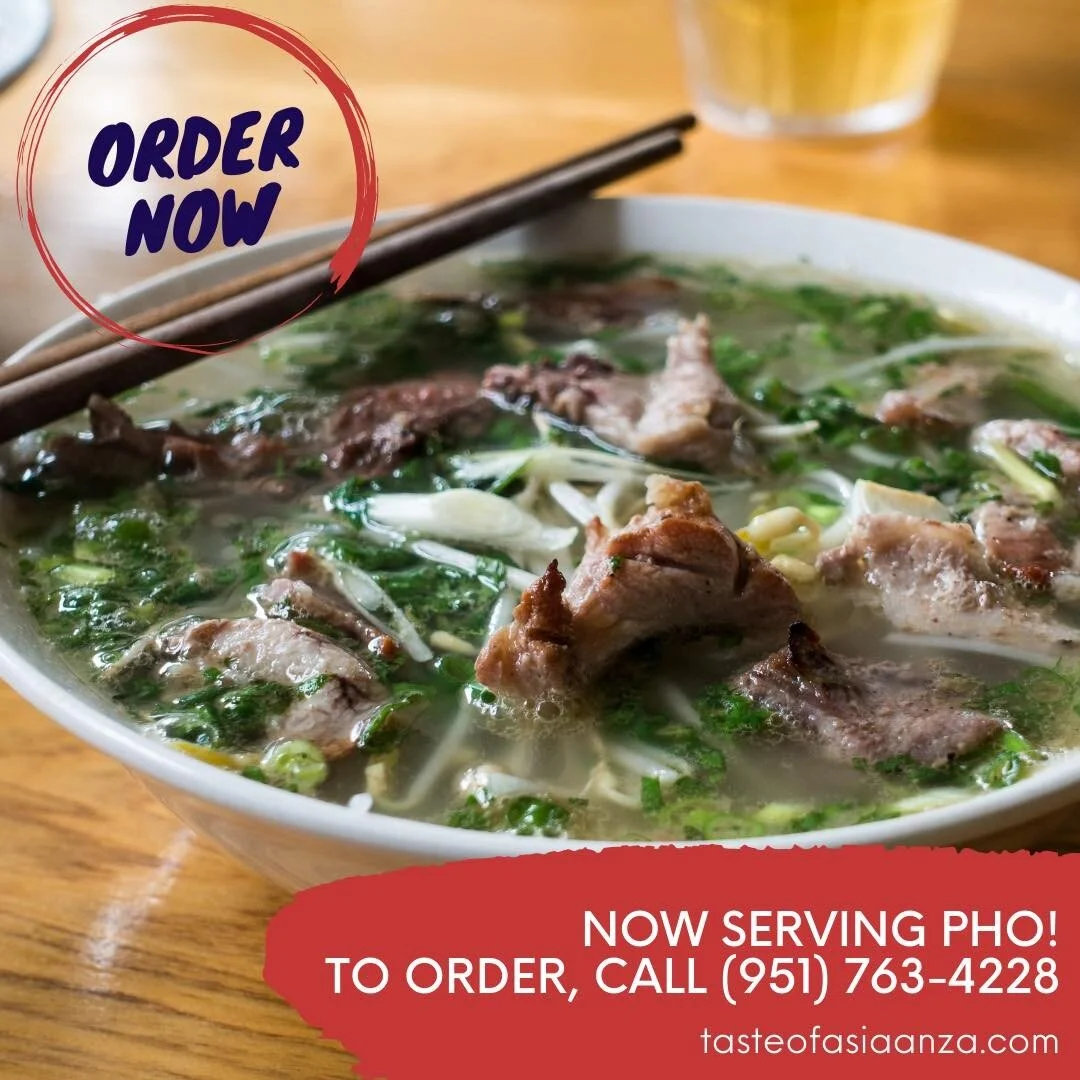 We are now serving Pho! 

To order, call: (951) 763-4228
Full menu can be found at: www.tasteofasiaanza.com