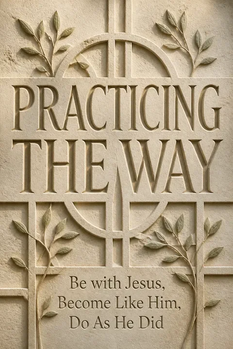 Practicing the Way: Be with Jesus, Become Like Him, Do As He Did