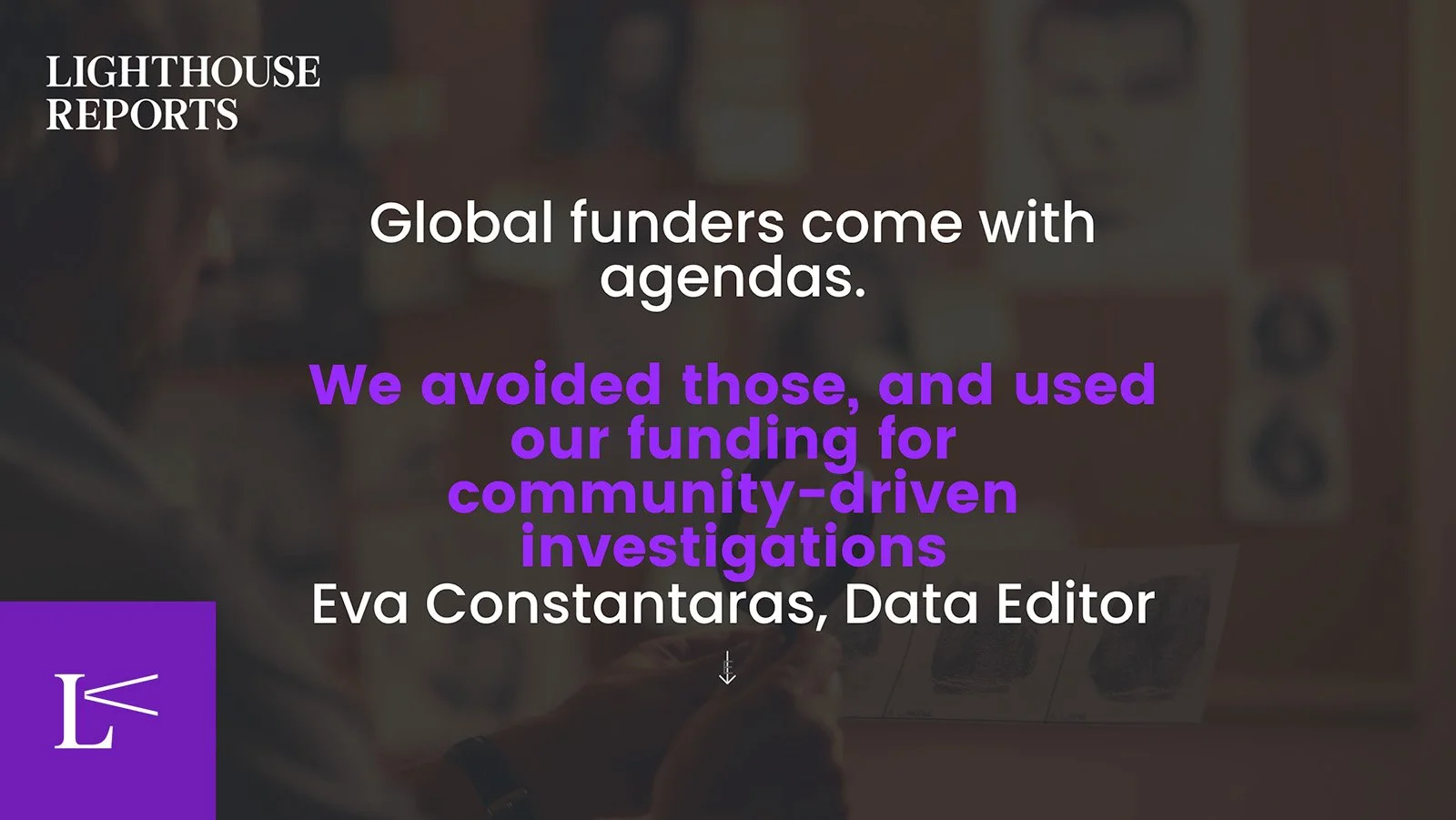 Eva Constantaras: Global funders come with agendas. We avoided those, and used our funding for community-driven investigations