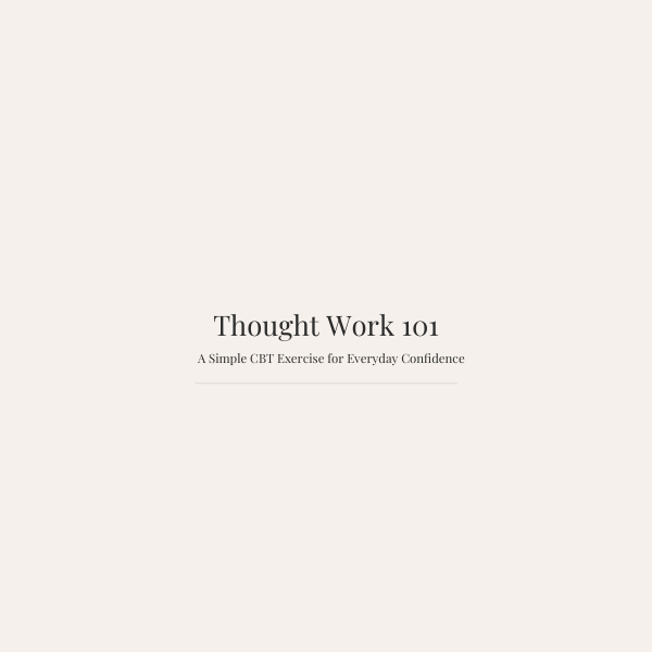 Thought Work 101: A CBT Worksheet for Everyday Confidence