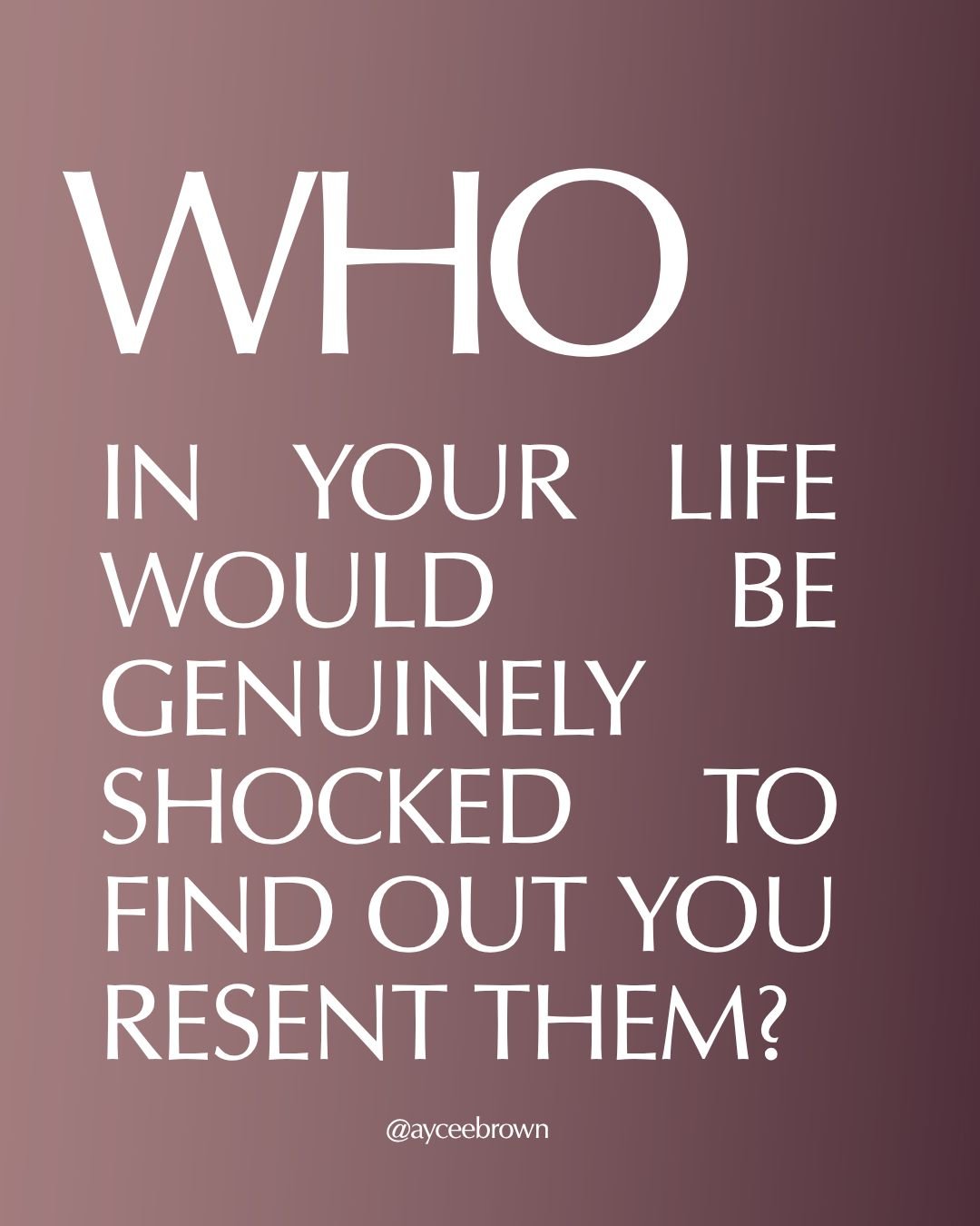 I know you thought of somebody.

I know you're about to talk yourself out of it. You'll decide resent is too strong a word, that it's not really resentment, that they've been through a lot and you understand why they are the way they are. You'll do t