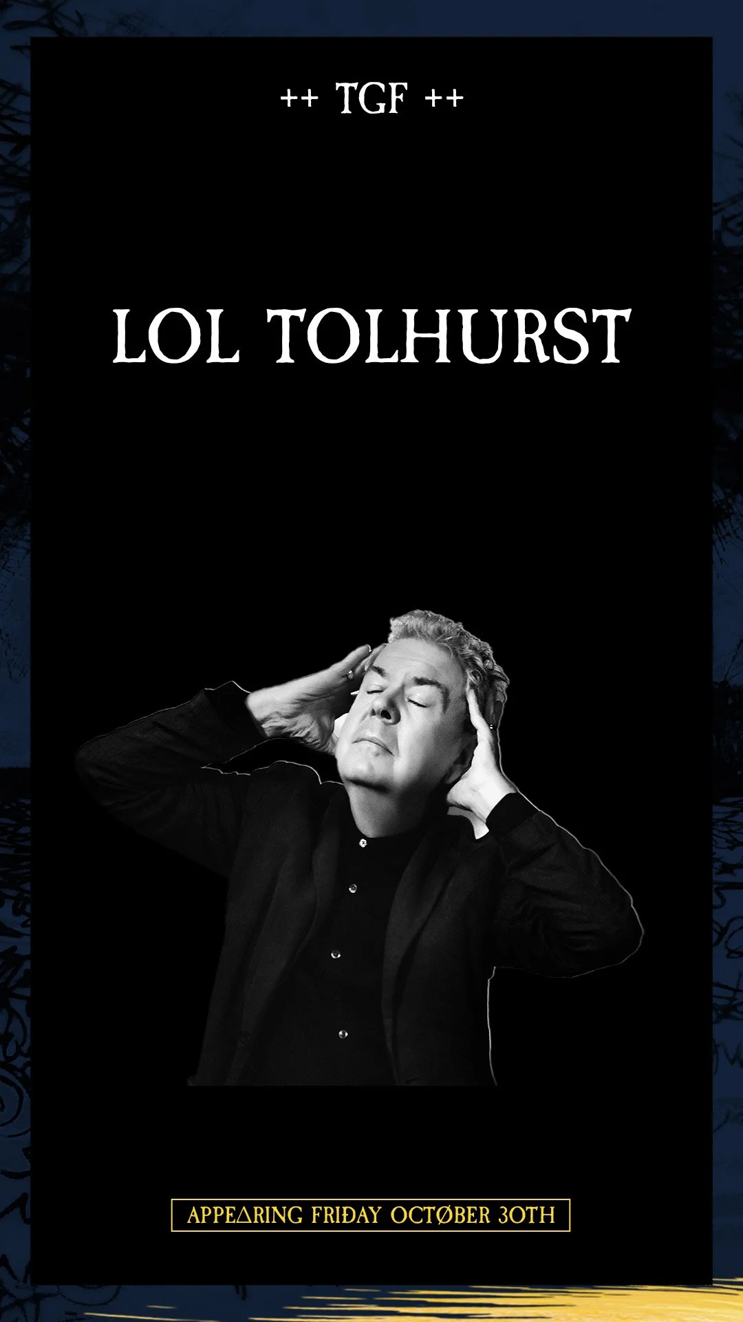 Promotional poster featuring TGF, with a black and white photo of a person holding their head in their hands and eyes closed, text stating 'LOL TOLHURST' and 'Appearing Friday October 30th'.