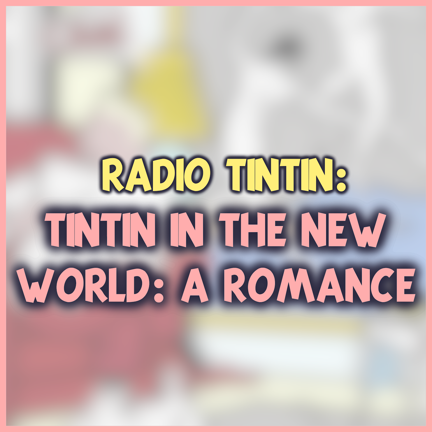 13 - ‘Tintin in the New World: A Romance’ (1993) || Radio Tintin/ Good Book Boys episode artwork