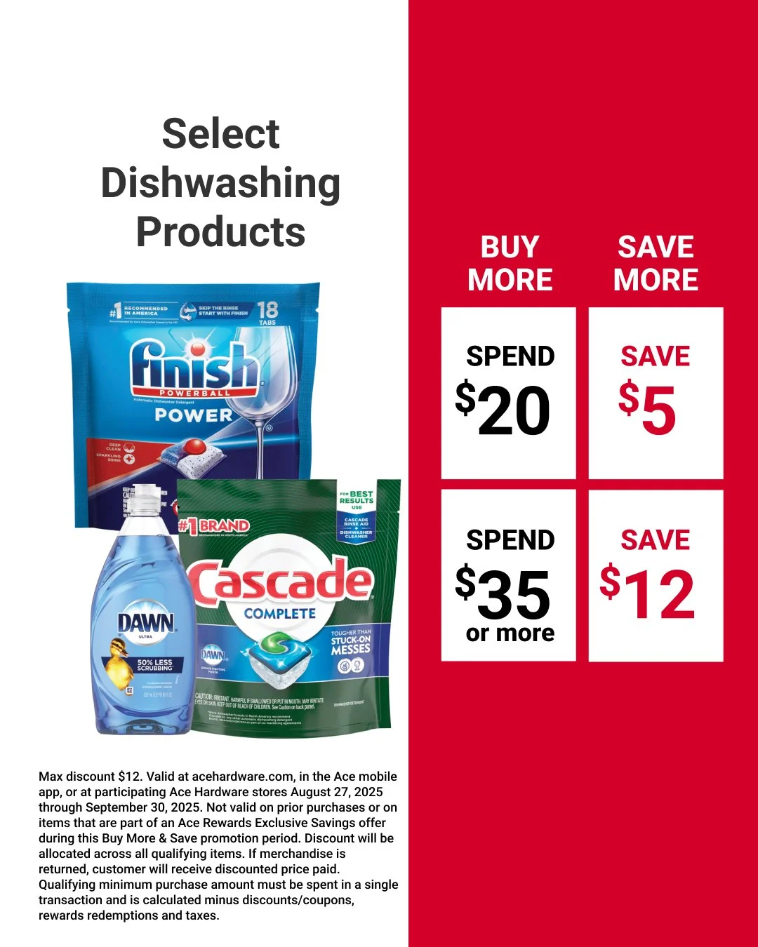 Keep your kitchen stocked with plenty of dishwashing products with this buy more, save more offer at our store. Save $5 when you spend $20, or save $12 when you spend $35 or more. Offer valid at through September 30. Learn more at https://www.acehard