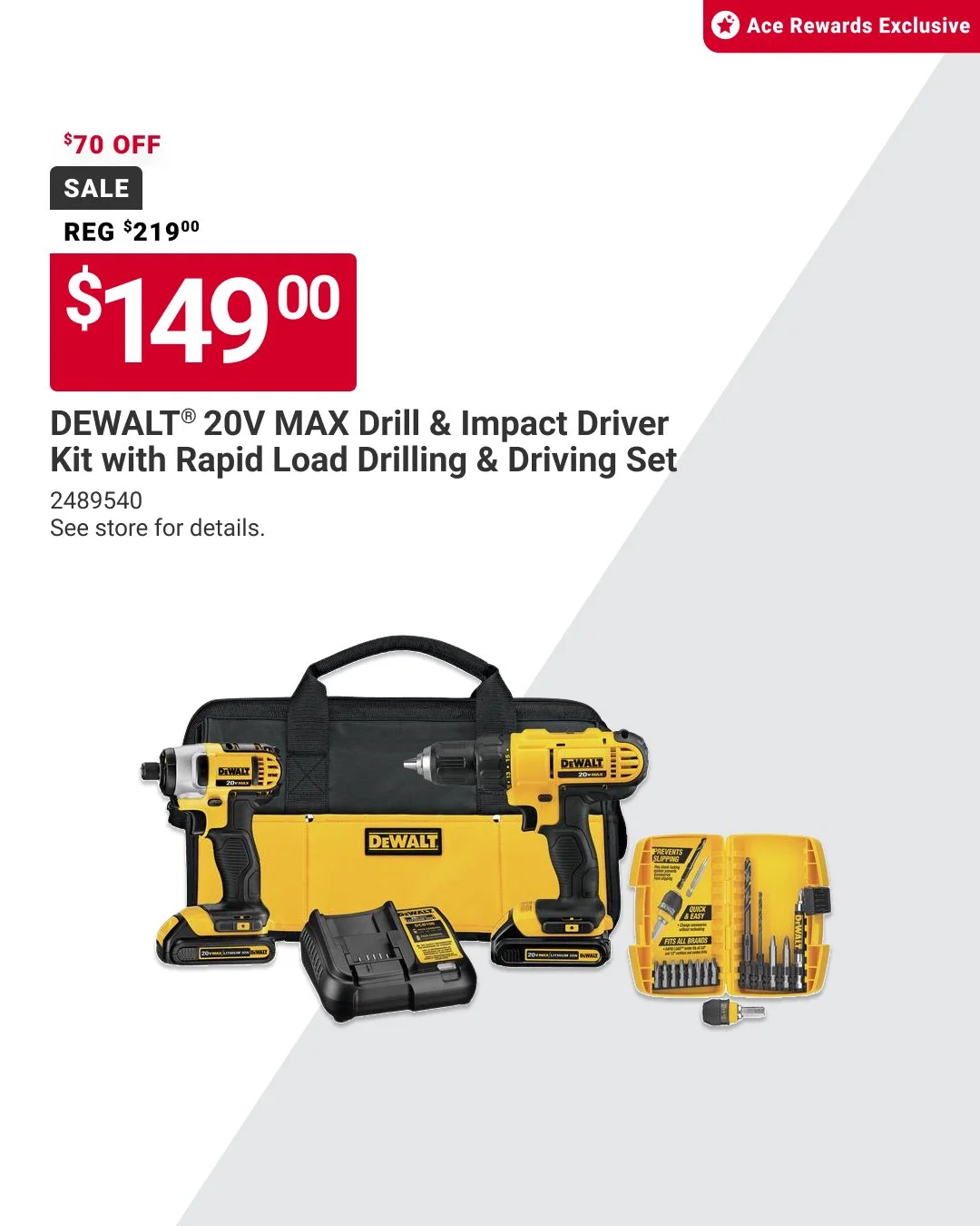 Ace Rewards members! Get a deal on your favorite DEWALT&reg; tools. Save $70 on a DEWALT&reg; Drill &amp; Impact Driver Kit with a Rapid Load Drilling &amp; Driving Set. Offer valid 12/26&ndash;1/31. Learn more at https://www.acehardware.com/local-ad