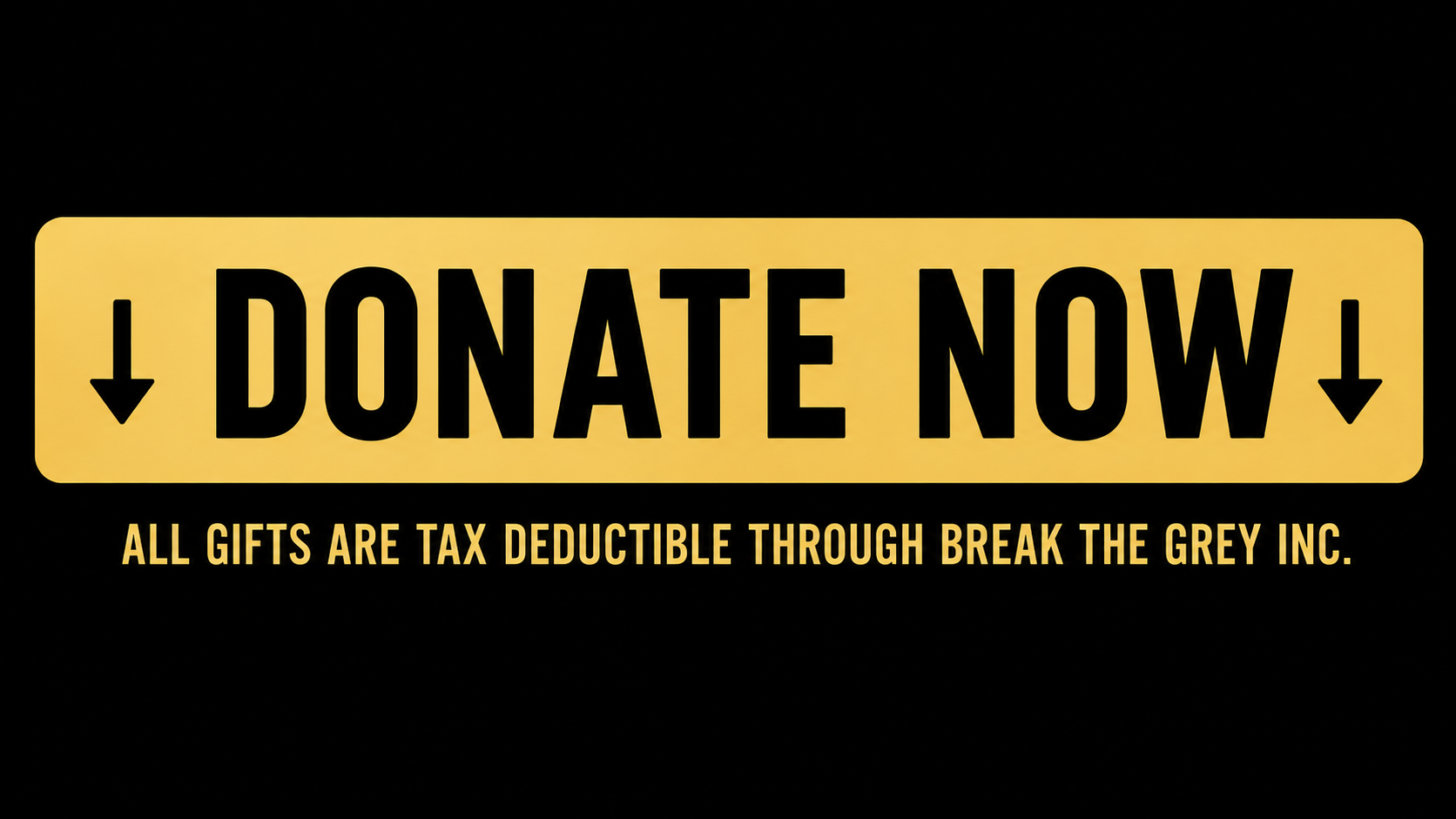 A yellow rectangular sign with black text and arrows reading 'DONATE NOW', with a note below that says 'ALL GIFTS ARE TAX DEDUCTIBLE THROUGH BREAK THE GREY INC.' on a black background.