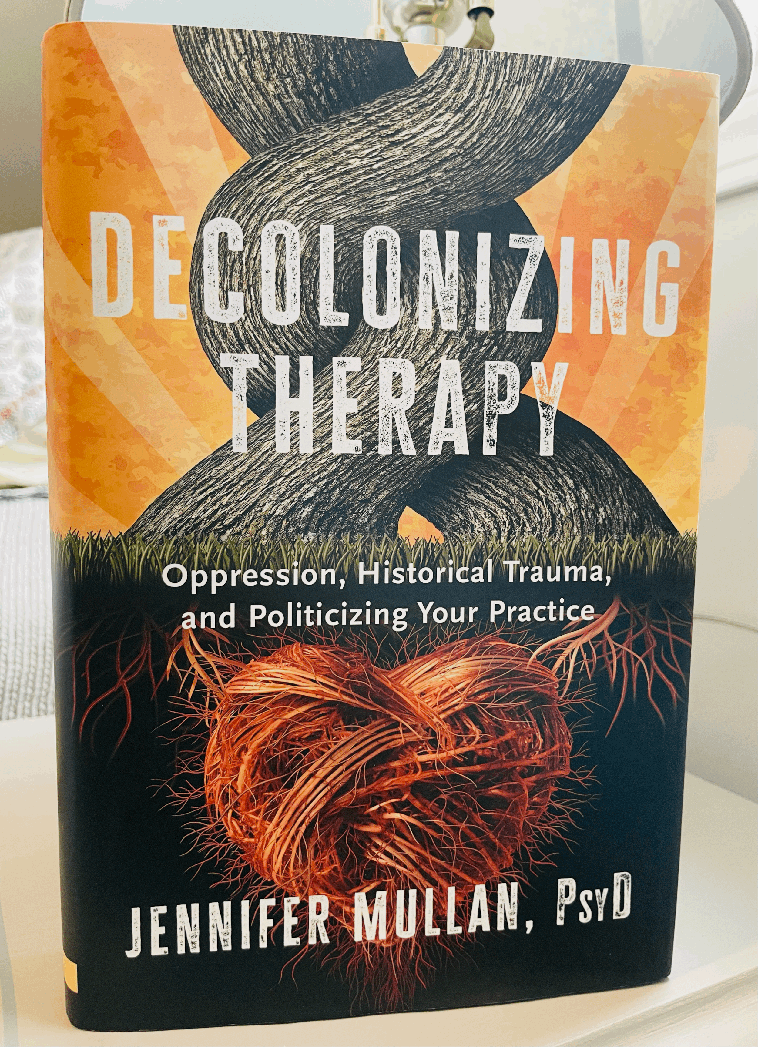 Decolonizing Therapy: Oppression, Historical Trauma, and Politicizing Your Practice by Jennifer Mullan, PsyD