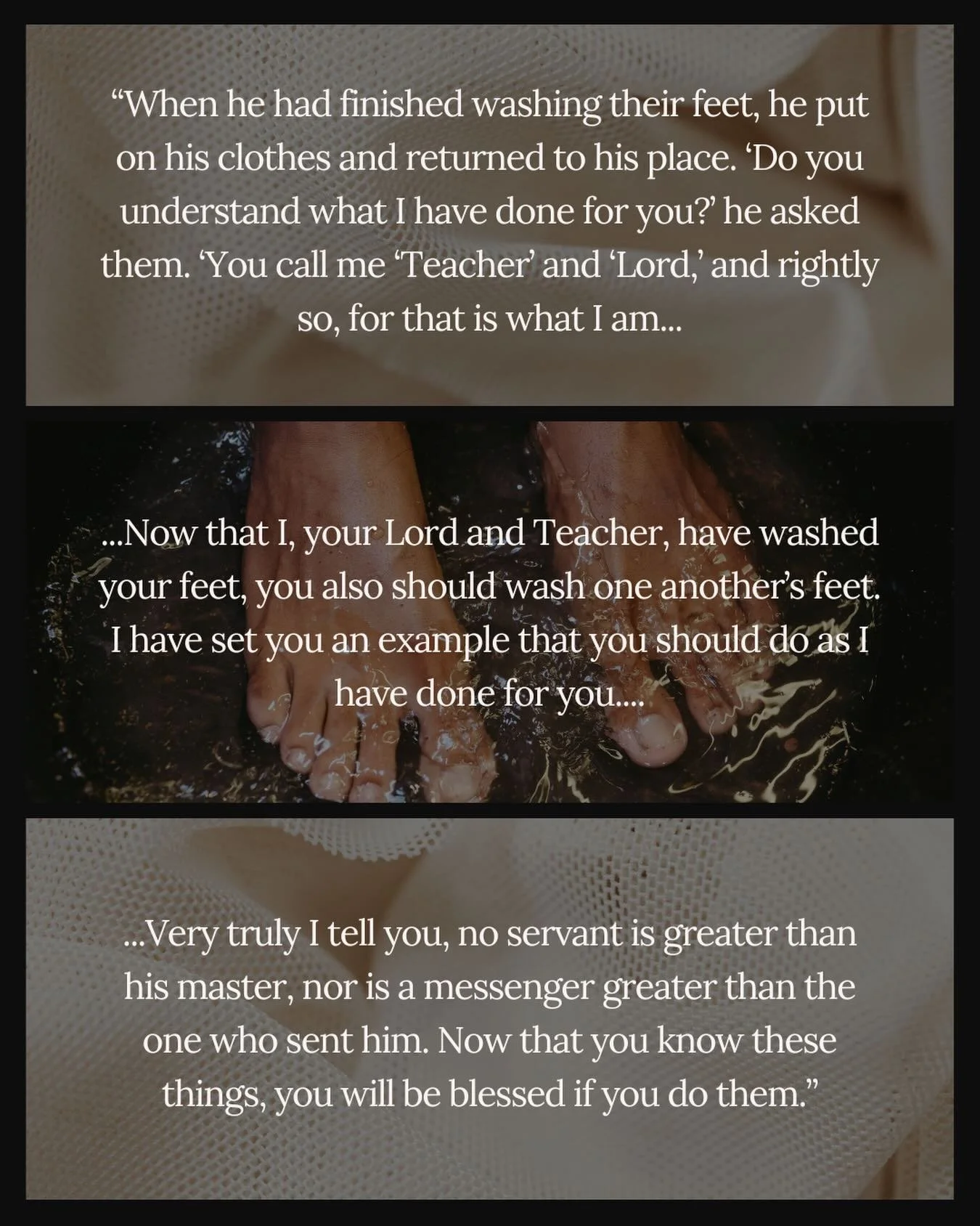 John 13: 12-17

May you have a blessed Maundy Thursday as we continue in Holy Week.

What a gift it is to have a Savior who cares for every part of us even when it means meeting us in the dirt or life.

May we do the same for one another.