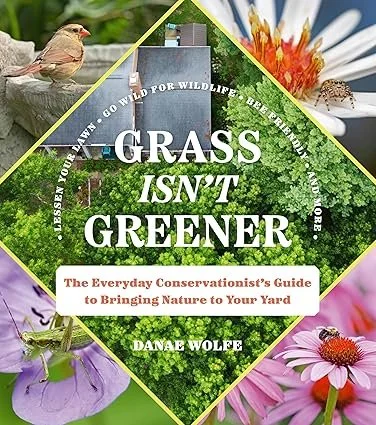 Grass Isn’t Greener: The Everyday Conservationist's Guide to Bringing Nature to Your Yard