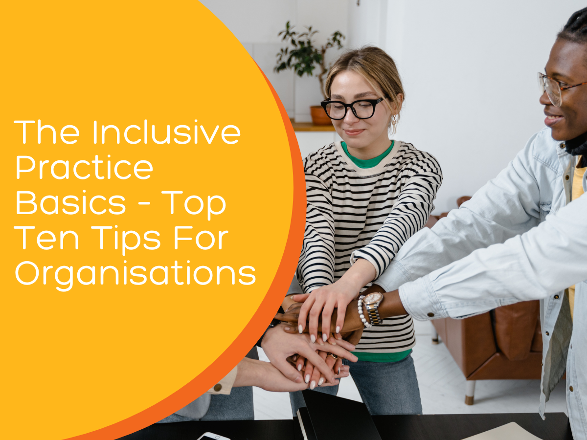 The Inclusive Practice Basics – Top Ten Tips For Organisations