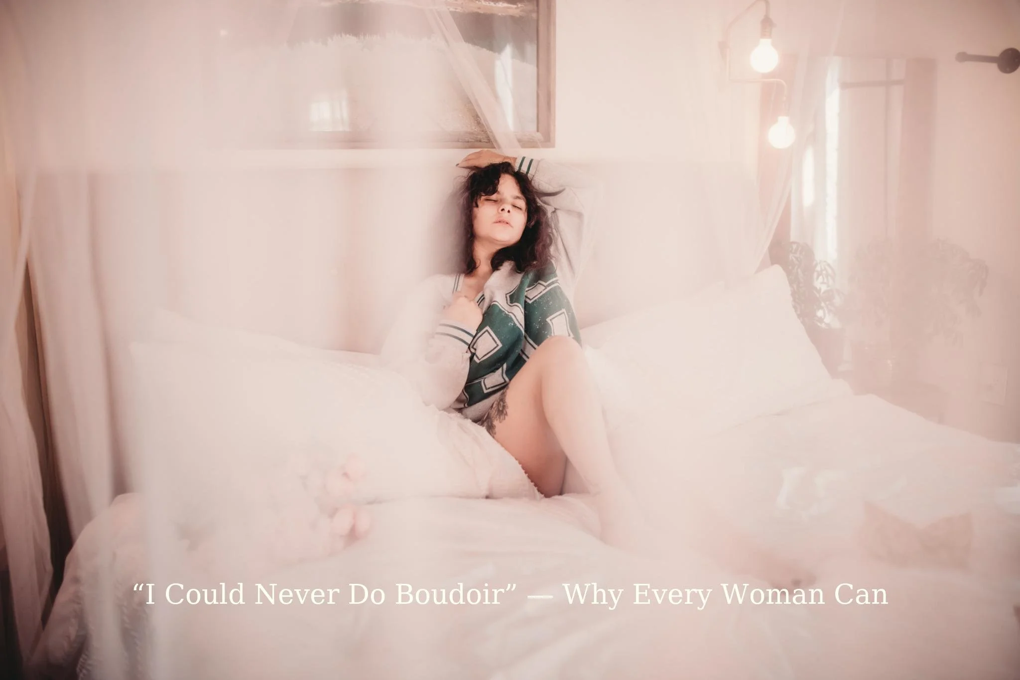 “I Could Never Do Boudoir” — Why Every Woman Can (and Should) Try It