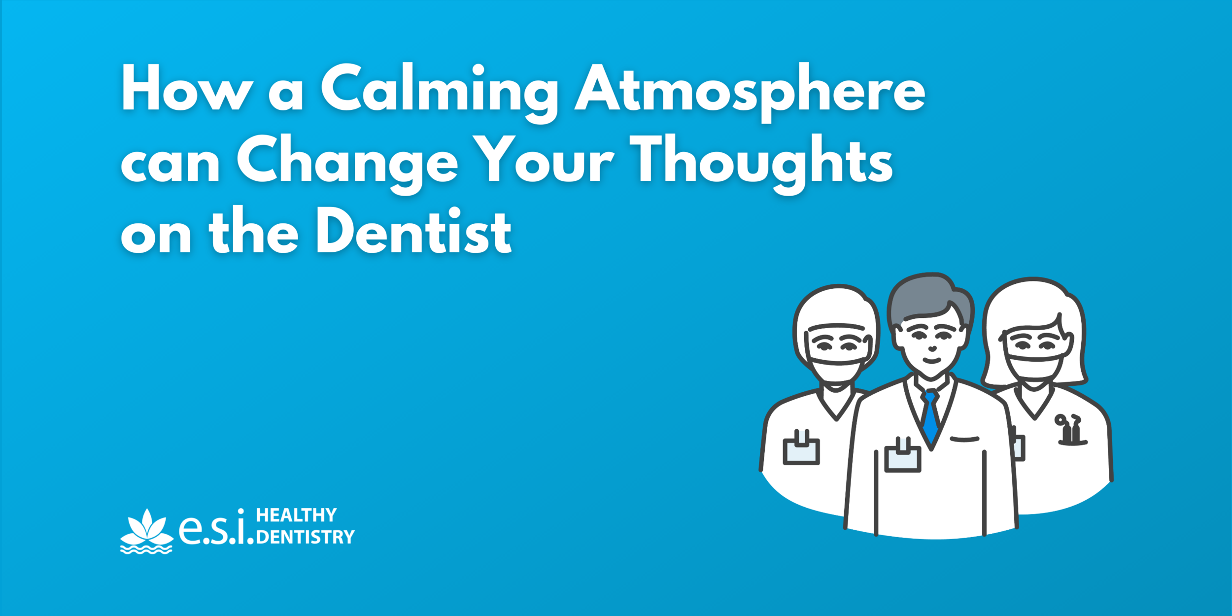 How a Calming Atmosphere can Change Your Thoughts on the Dentist