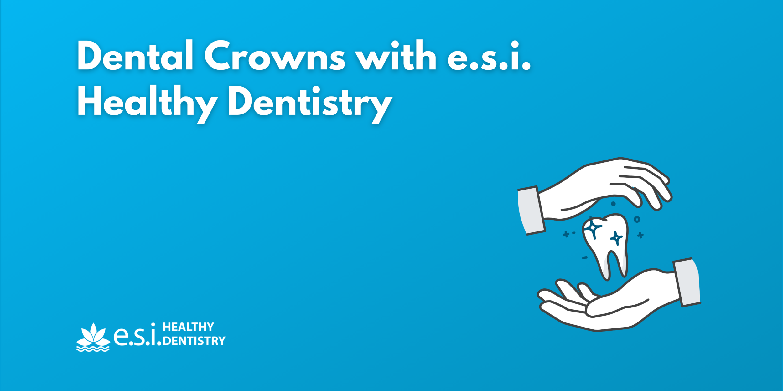 Dental Crowns with e.s.i. Healthy Dentistry