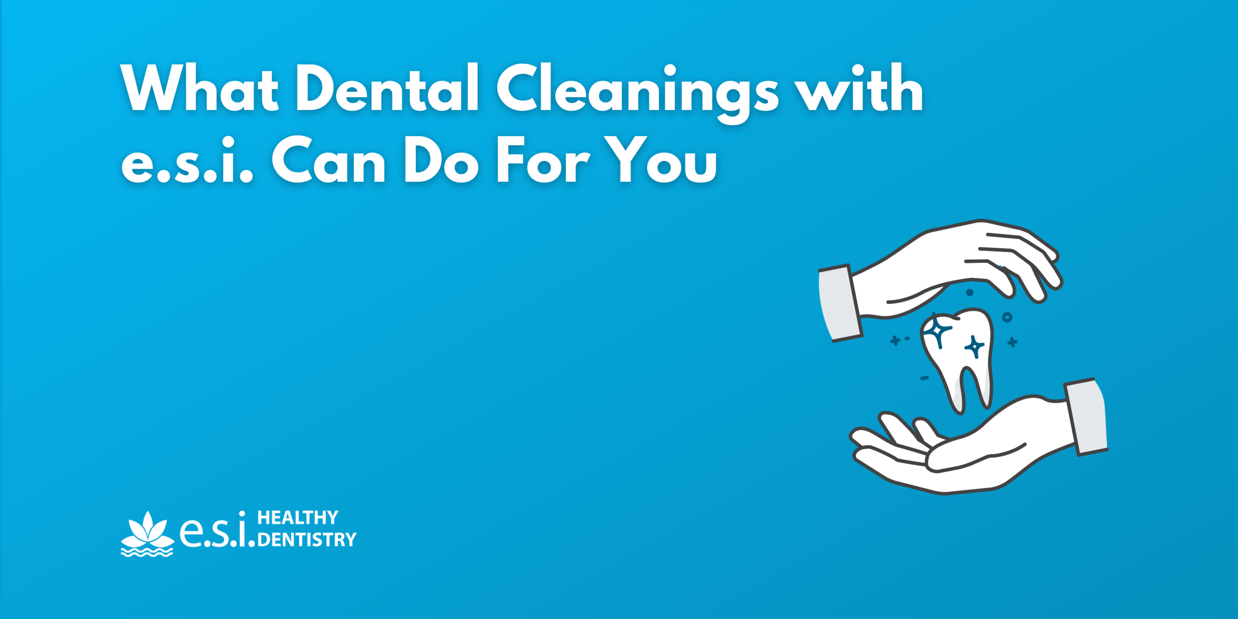 What Dental Cleanings with e.s.i. Can Do For You