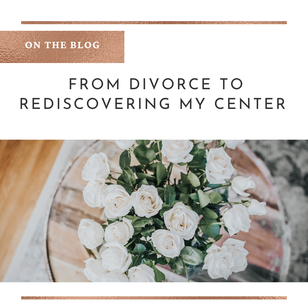 From Divorce to Rediscovering My Center.