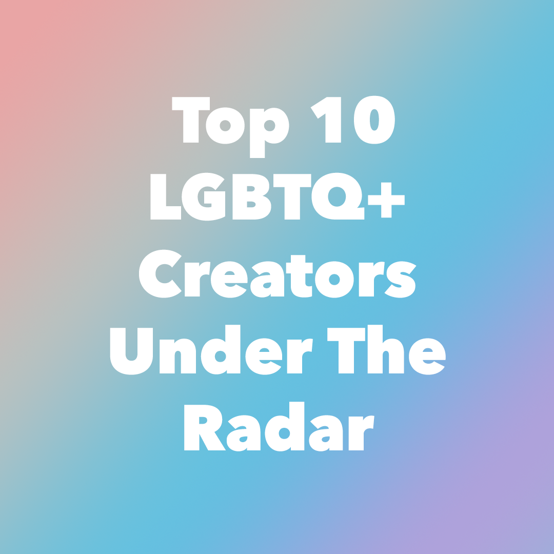 Spotlight: Top 10 LGBTQ+ Creators Under The Radar