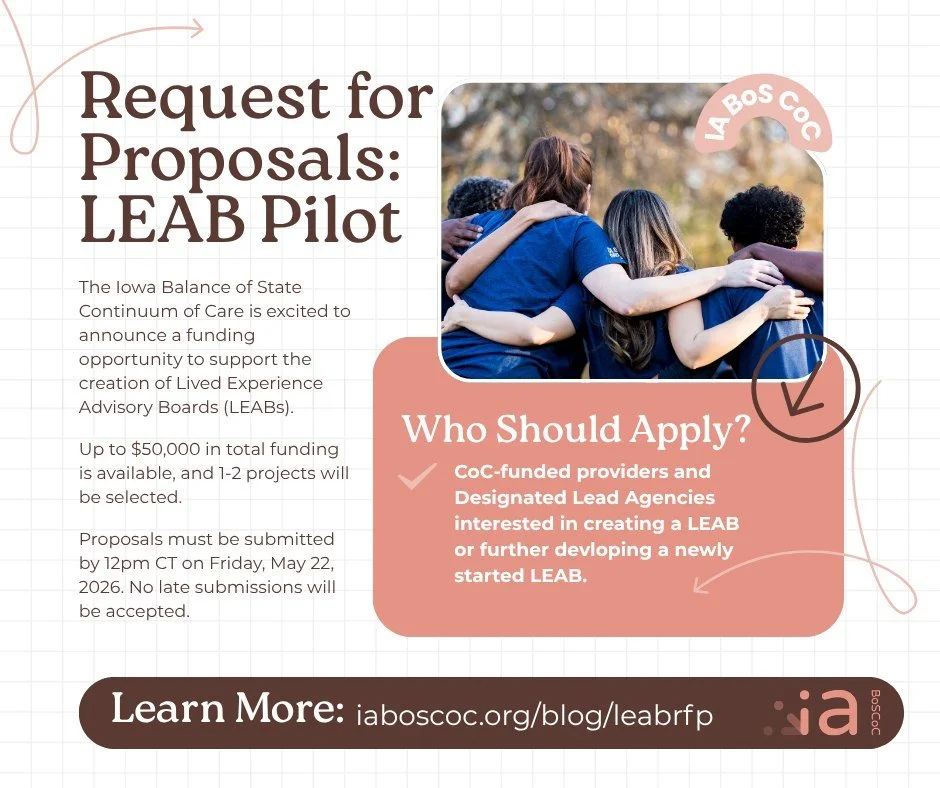 The Iowa Balance of State Continuum of Care is excited to announce a funding opportunity to support the creation of Lived Experience Advisory Boards (LEABs). This pilot is open to CoC-funded providers and Designated Lead Agencies who are interested i