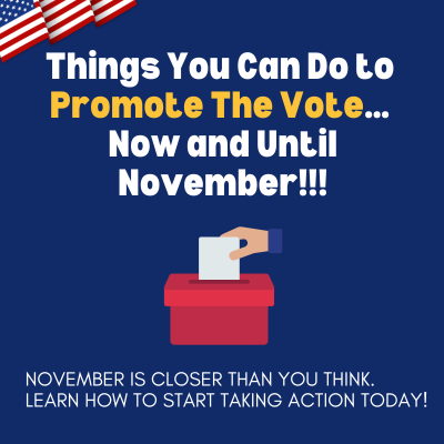 Things You Can Do to Promote The Vote…Now and Until November!!!