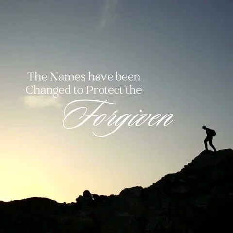 THE NAMES HAVE BEEN CHANGED TO PROTECT THE FORGIVEN