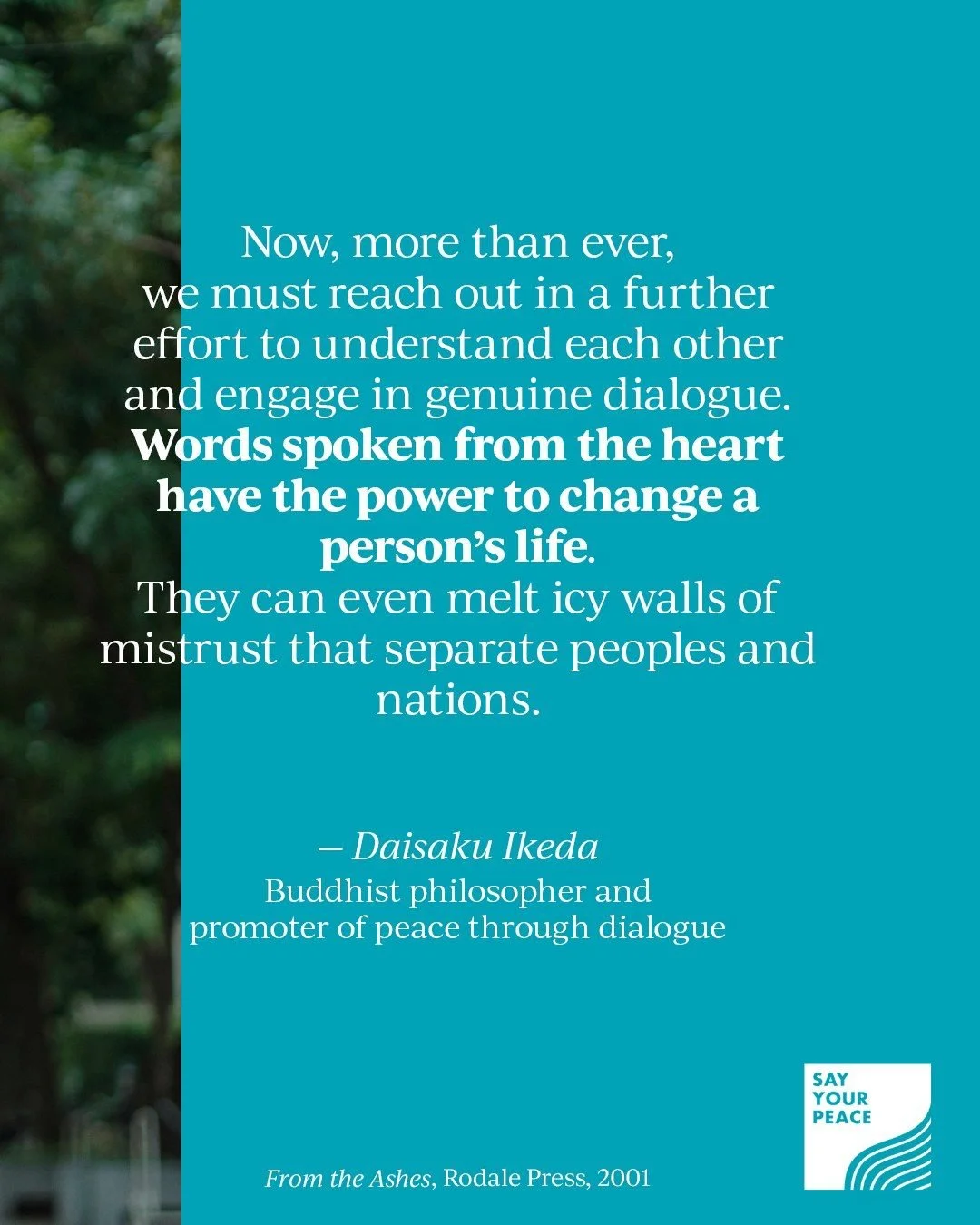 &quot;Now, more than ever, we must reach out in a further effort to understand each other and engage in genuine dialogue. Words spoken from the heart have the power to change a person&rsquo;s life. They can even melt icy walls of mistrust that separa