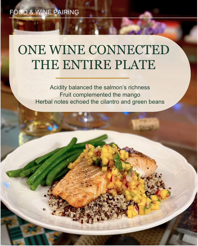 The Sauvignon Blanc Connects the pan-seared salmon served over quinoa with green beans and a generous spoonful of mango salsa.