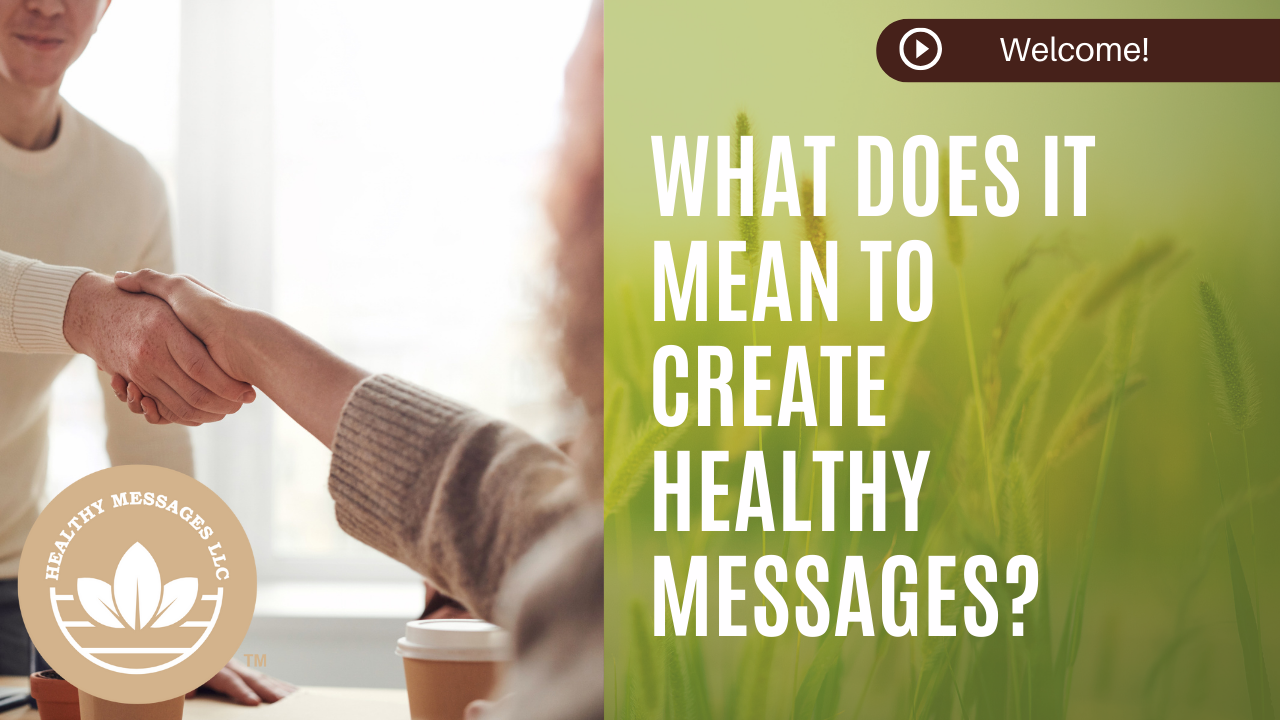 In this initial video, I want to take a few minutes to share what it means to create healthy messages.