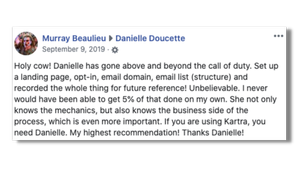 Holy cow! Danielle has gone above and beyond the call of duty.  If you are using Kartra, you need Danielle. My highest recommendation! Thanks Danielle!