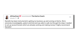 Danielle has been instrumental in getting my business up and running on Kartra. She's extremely knowlegeable, patient and kind and was able to walk me through the steps I needed to set up several funnels which are already working and making money! I