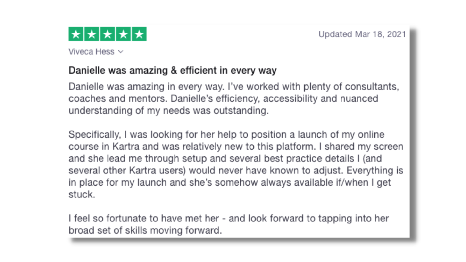 Danielle was amazing & efficient in every way. Her efficiency, accessibility and nuanced understanding of my needs was outstanding. I feel so fortunate to have met her - and look forward to tapping into her broad set of skills moving forward.