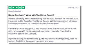 Kartra Confused? Work with The Kartra Coach! Danielle is smart, thoughtful, and knows Kartra like the back of her hand. And, working with her is easy and enjoyable. Honestly, I'm a Kartra customer because of Danielle.