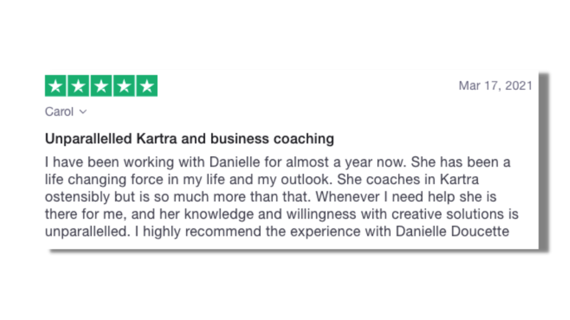 She has been a life changing force in my life and my outlook. She coaches in Kartra ostensibly but is so much more than that. Whenever I need help she is there for me, and her knowledge and willingness with creative solutions is unparallelled.