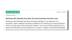 Working with Danielle has been the best decision I've made for my business. I'm so not a techy person so it's great that Danielle has the patience of a saint.