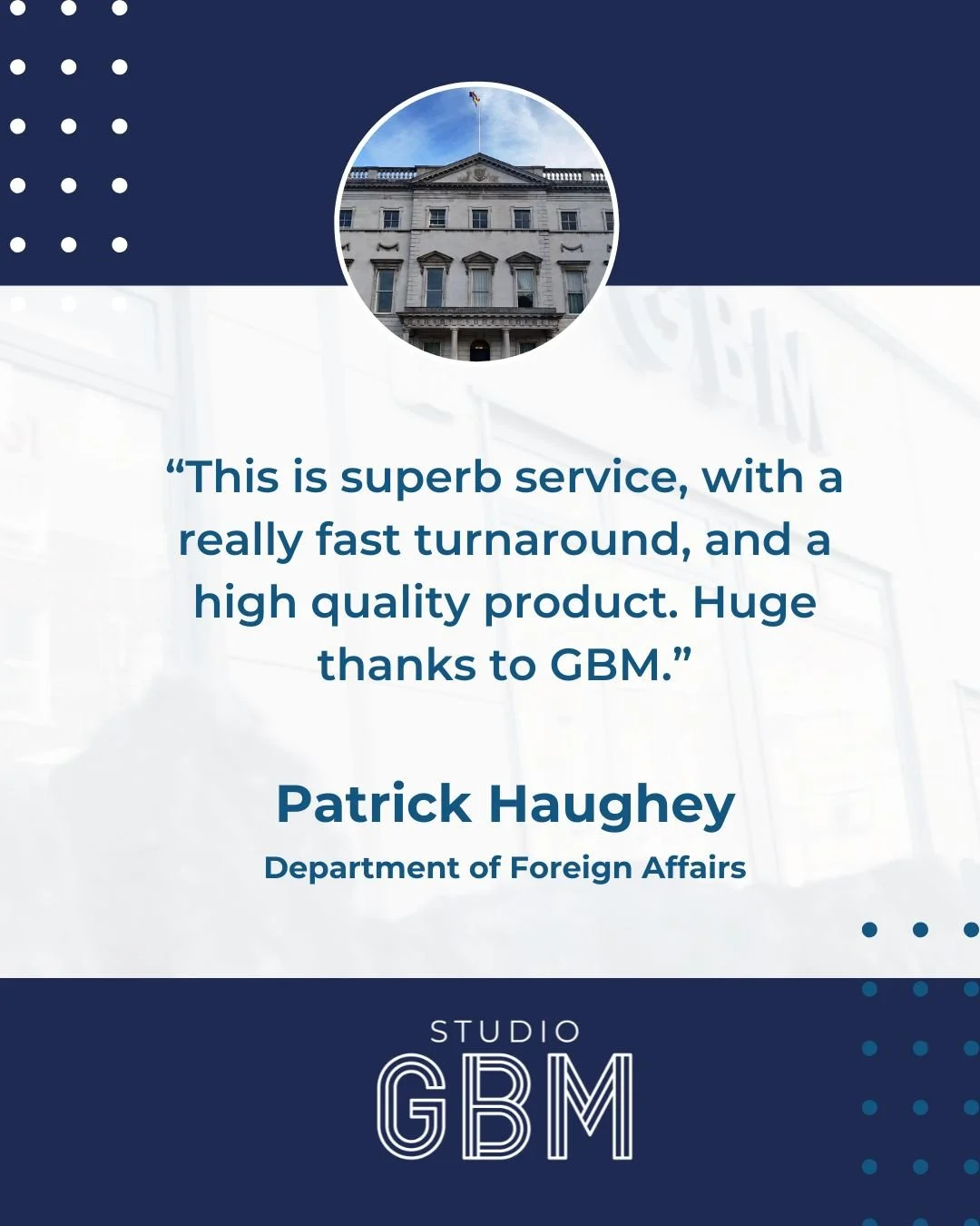 ⭐️⭐️⭐️⭐️⭐️

"This is a superb service, with a really fast turnaround and a high-quality product. Huge thanks to GBM."

&mdash; Patrick Haughey, Department of Foreign Affairs

We&rsquo;re proud to support organisations that value quality, sp