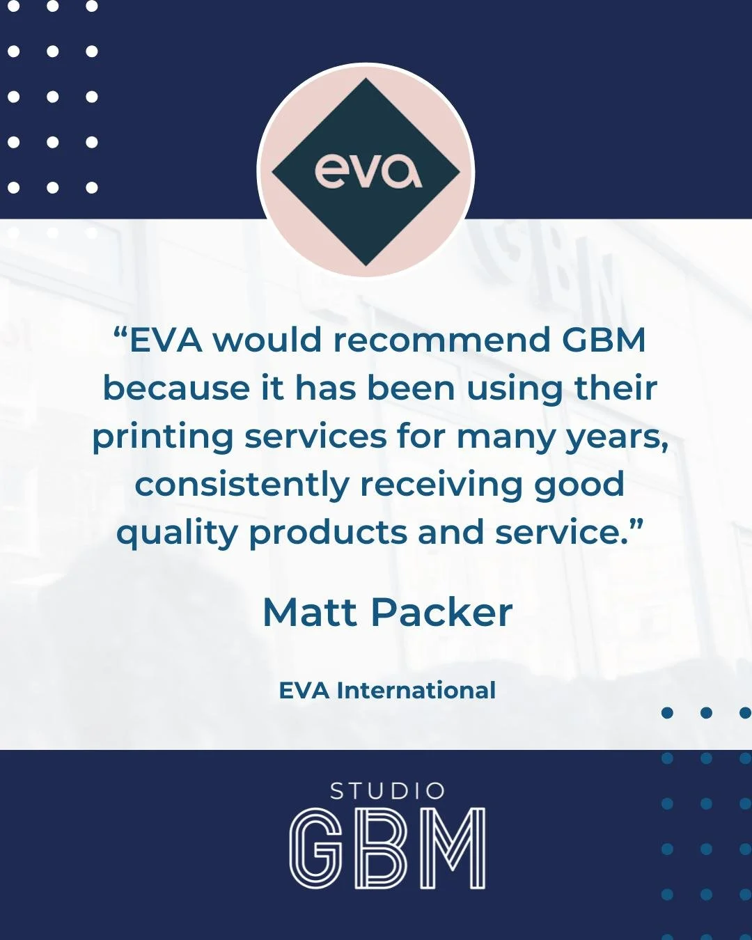 Long-term partnerships mean everything to us.

&ldquo;EVA would recommend GBM because it has been using their printing services for many years, consistently receiving good quality products and service.&rdquo;
&mdash; Matt Packer, EVA International

T
