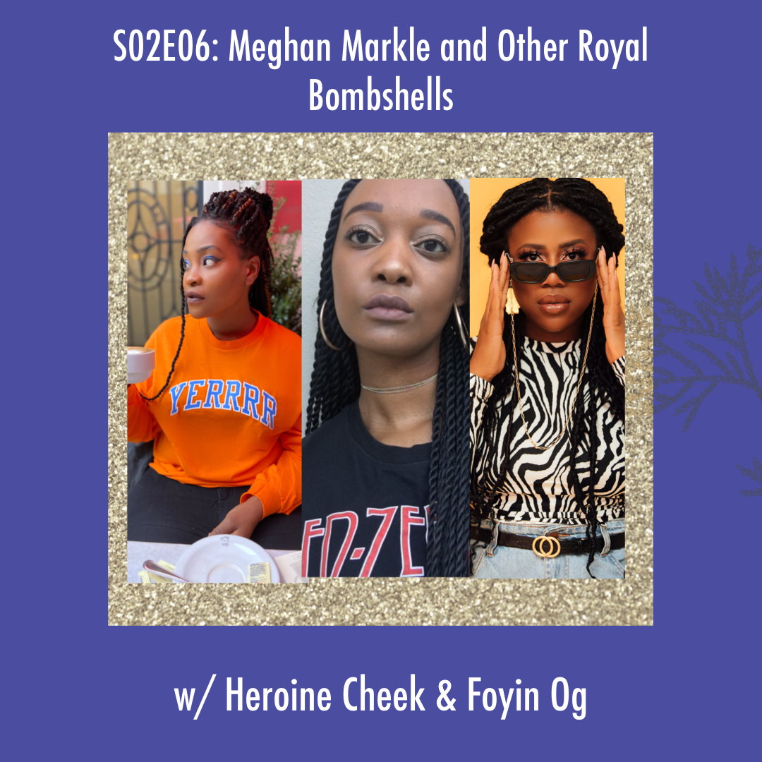 Meghan Markle and Other Royal Bombshells (w/ Heroine Cheek and Foyin Og)