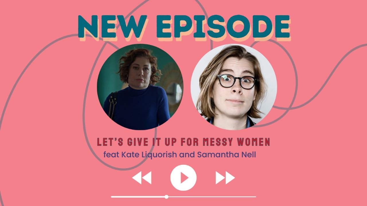 Let’s Give It Up for Messy Women (w/ Kate Liquorish and Samantha Nell)