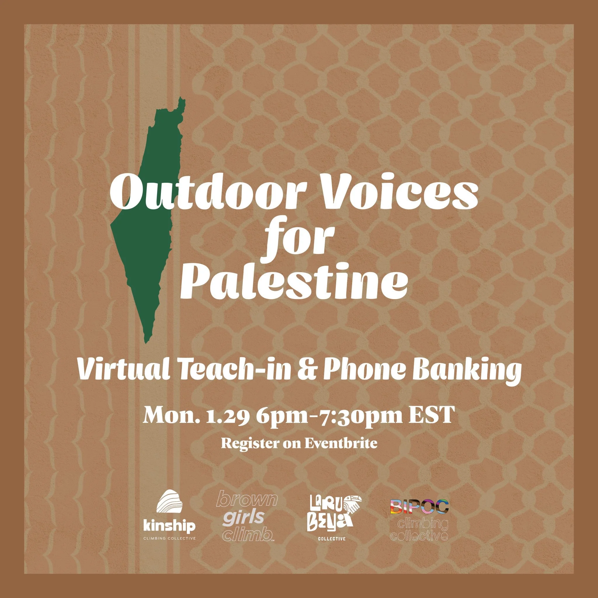 Outdoor Voices for Palestine: Virtual Teach-in & Phone Banking Monday January 29, 2024 6pm - 7:30pm, Register on Eventbrite, Organized by Kinship Climbing Collective, Brown Girls Climb, Laru Beya Collective, BIPOC Climbing Collective