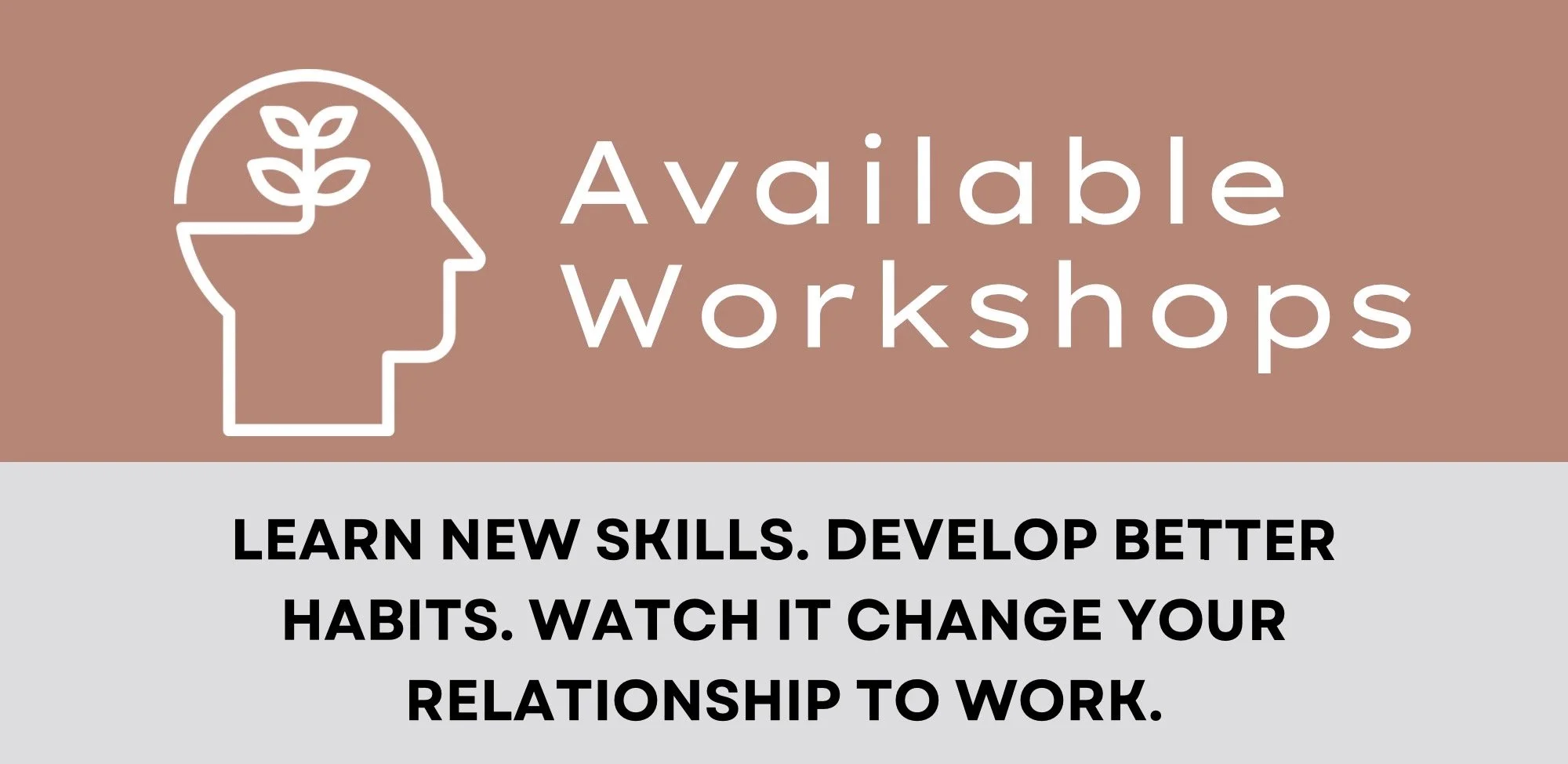 A promotional graphic for available workshops with an outline of a human head with a plant growing inside, symbolizing growth and learning. Text on the graphic encourages learning new skills, developing better habits, and watching it change your relationship to work.