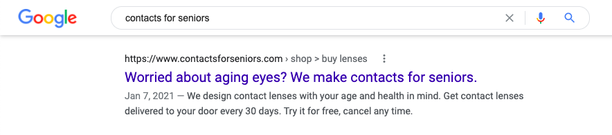 Title: Worried about aging eyes? We make contacts for seniors.Description: We design contact lenses with your age and health in mind. Get contact lenses delivered to your door every 30 days. Try it for free, cancel any time.