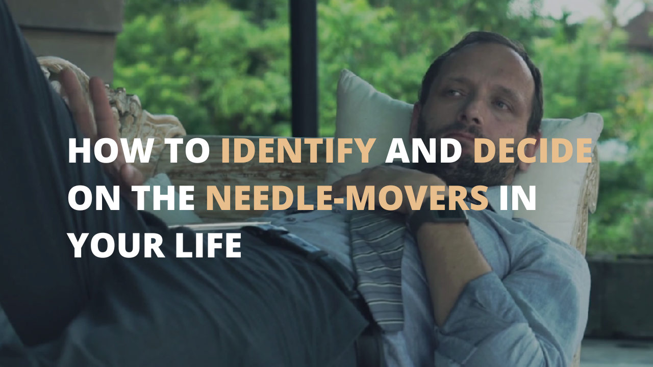 How to Identify And Decide On The Needle-Movers In Your Life
