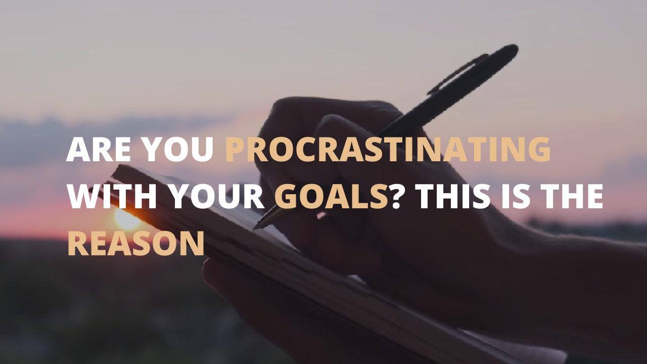 Are You Procrastinating With Your Goals? This is the Reason