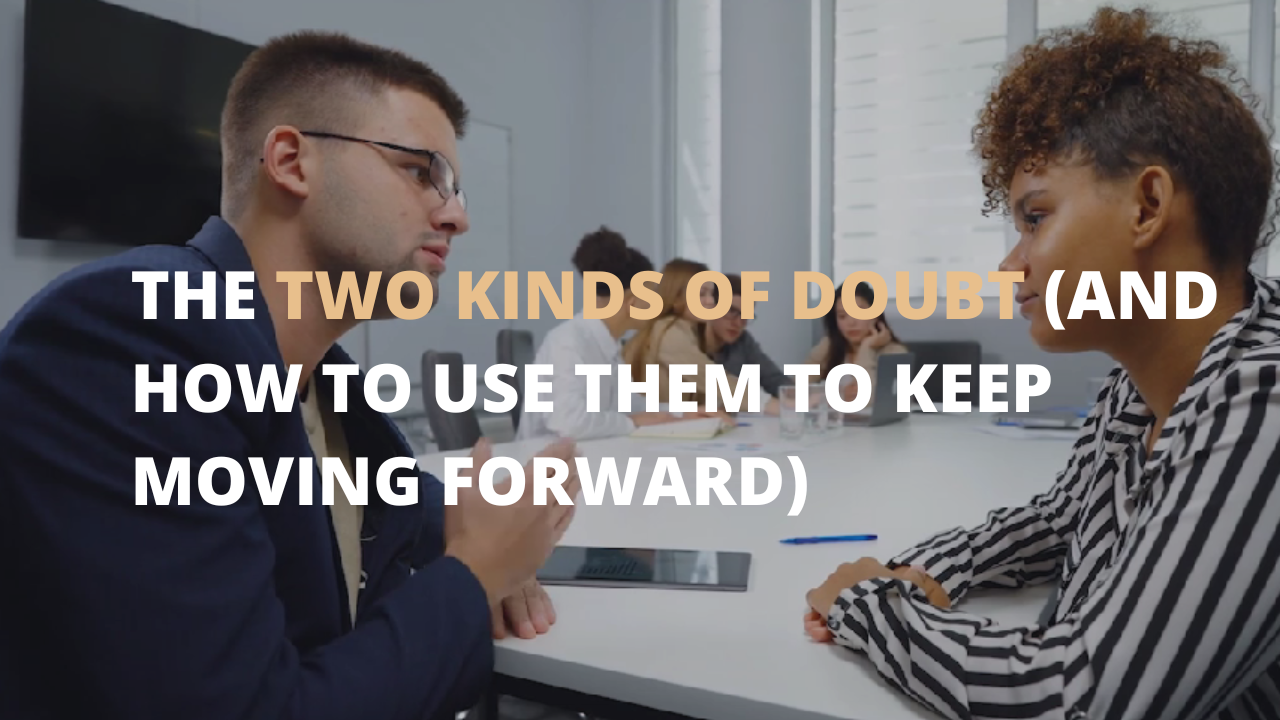 The Two Kinds Of Doubt (And How to Use Them To Keep Moving Forward)