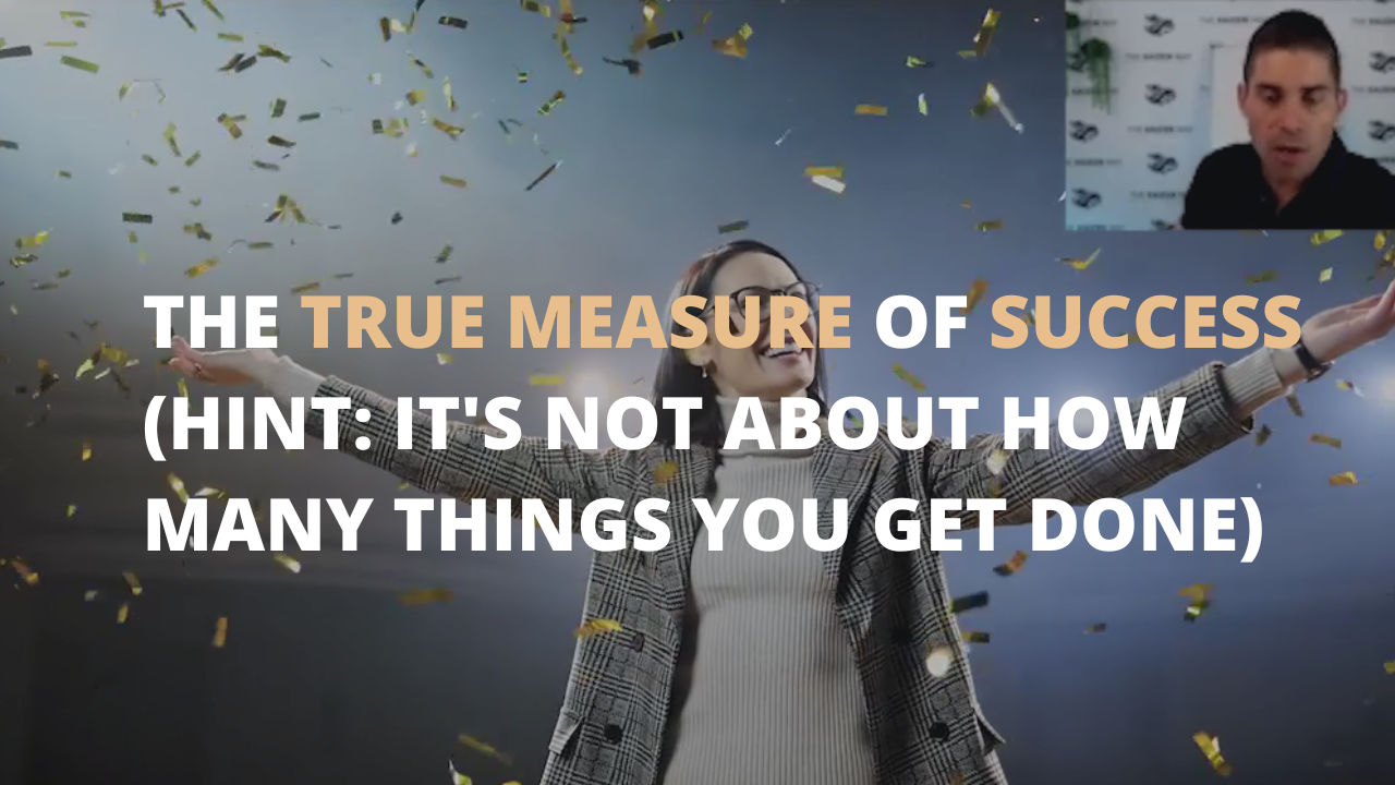 The True Measure of Success (HINT: It's Not About How Many Things You Get Done) 